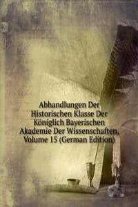 Abhandlungen Der Historischen Klasse Der Koniglich Bayerischen Akademie Der Wissenschaften, Volume 15 (German Edition)