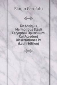 De Antiquis Marmoribus Blasii Caryophili Opusculum: Cui Accedunt Dissertationes Iv. (Latin Edition)