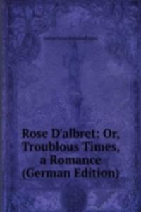 Rose D'albret: Or, Troublous Times, a Romance (German Edition)