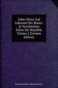 Ueber Sitten Und Lebensart Der Romer: In Verschiednen Zeiten Der Republik, Volume 2 (German Edition)