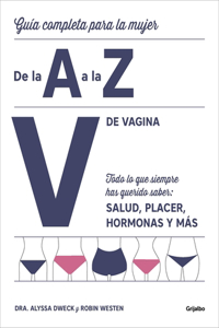 V de Vagina: Guía Completa Para La Mujer de la A A La Z. Todo Lo Que Siempre Hasquerido Saber: Salud, Placer, Hormonas Y Más/The Complete A to Z for Your V: