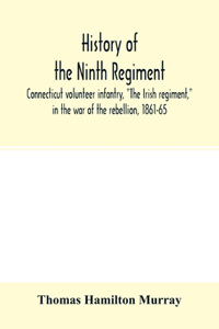 History of the Ninth regiment, Connecticut volunteer infantry, The Irish regiment, in the war of the rebellion, 1861-65. The record of a gallant command on the march, in battle and in bivouac