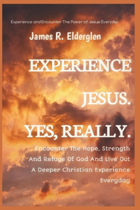 Experience Jesus. Yes, Really.: Encounter The Hope, Strength And Refuge Of God And Live Out A Deeper Christian Experience Everyday