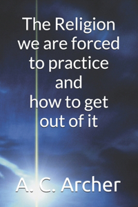 Religion we are forced to practice and how to get out of it