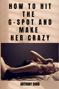 How to Hit the G-Spot and Make Her Crazy