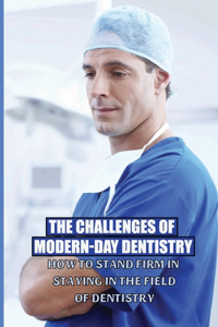 The Challenges Of Modern-Day Dentistry