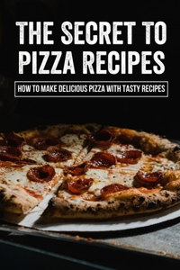 The Secret To Pizza Recipes