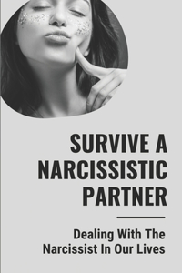 Survive A Narcissistic Partner: Dealing With The Narcissist In Our Lives: Personality Traits Of A Malignant Narcissist