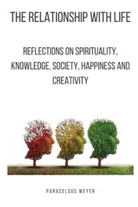 The relationship with life: Reflections on spirituality, knowledge, society, happiness and creativity