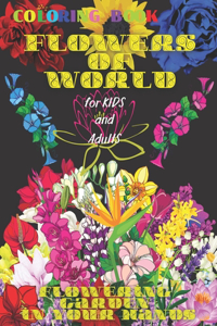 Coloring book FLOWERS of WORLD, FLOWERING GARDEN in YOUR HANDS, for Kids and Adults