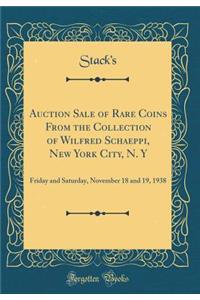 Auction Sale of Rare Coins from the Collection of Wilfred Schaeppi, New York City, N. Y: Friday and Saturday, November 18 and 19, 1938 (Classic Reprint): Friday and Saturday, November 18 and 19, 1938 (Classic Reprint)