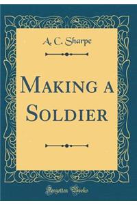 Making a Soldier (Classic Reprint)