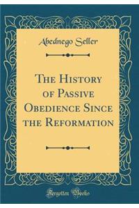 The History of Passive Obedience Since the Reformation (Classic Reprint)