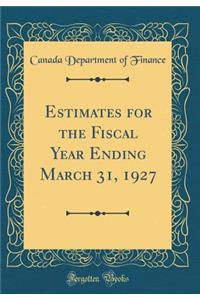 Estimates for the Fiscal Year Ending March 31, 1927 (Classic Reprint)