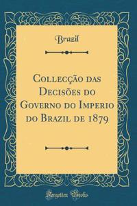 Collecï¿½ï¿½o Das Decisï¿½es Do Governo Do Imperio Do Brazil de 1879 (Classic Reprint)