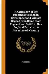 A Genealogy of the Descendants of John, Christopher and William Osgood, who Came From England and Settld in New England Early in the Seventeenth Century