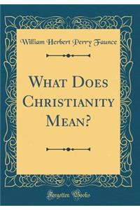 What Does Christianity Mean? (Classic Reprint)