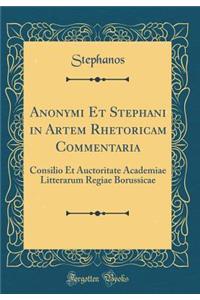 Anonymi Et Stephani in Artem Rhetoricam Commentaria: Consilio Et Auctoritate Academiae Litterarum Regiae Borussicae (Classic Reprint)