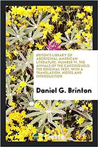 Briton's Library of Aboriginal American Literature. Number VI. the Annals of the Cakchiquels