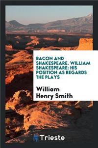 Bacon and Shakespeare. William Shakespeare: His Position as Regards the ...