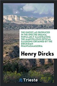 The Ghost! As Produced in the Spectre Drama, Popularly Illustrating the Marvellous Optical Illusions Obtained by the Dircksian Phantasmagoria