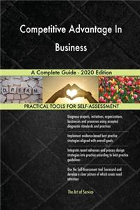 Competitive Advantage In Business A Complete Guide - 2020 Edition