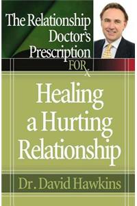 The Relationship Doctor's Prescription for Healing a Hurting Relationship