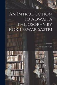 An Introduction to Adwaita Philosophy by Kokileswar Sastri