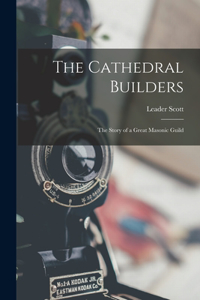 Cathedral Builders; the Story of a Great Masonic Guild