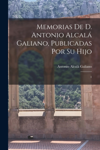 Memorias de D. Antonio Alcalá Galiano, publicadas por su hijo