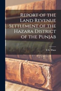 Report of the Land Revenue Settlement of the Hazara District of the Punjab