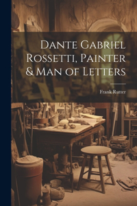 Dante Gabriel Rossetti, Painter & man of Letters