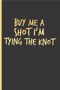 Buy Me a Shot I'm Tying the Knot