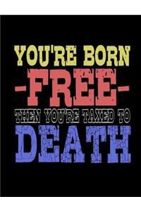 You're Born -FREE- Then You're Taxed To Death