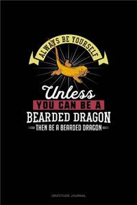 Always Be Yourself Unless You Can Be A Bearded Dragon Then Be A Bearded Dragon