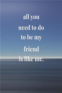 All You Need To Do To Be My Friend Is Like Me