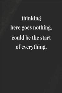 Thinking Here Goes Nothing, Could Be The Start Of Everything.