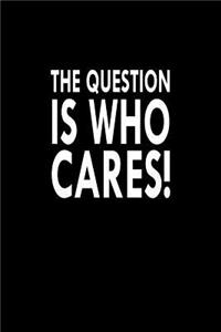 The Question Is Who Cares!