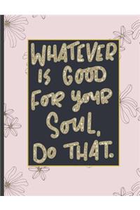 Whatever Is Good For Your Soul Do That.