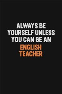 Always Be Yourself Unless You Can Be An english teacher