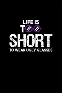 Life Is Too Short To Wear Ugly Glasses