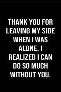 Thank You For Leaving My Side When I Was Alone I Realized I Can Do So Much Without You