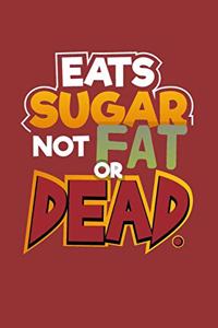 Eats Sugar Not Fat Or Dead