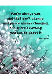 You're always you, and that don't change, and you're always changing, and there's nothing you can do about it.