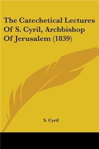 Catechetical Lectures Of S. Cyril, Archbishop Of Jerusalem (1839)