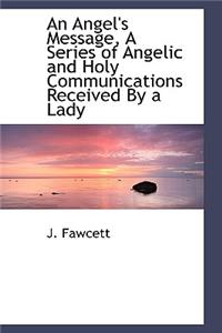 An Angel's Message, a Series of Angelic and Holy Communications Received by a Lady