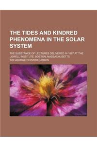 The Tides and Kindred Phenomena in the Solar System; The Substance of Lectures Delivered in 1897 at the Lowell Institute, Boston, Massachusetts