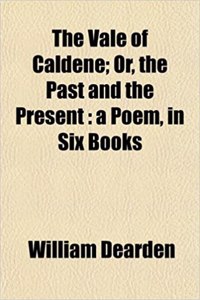 The Vale of Caldene; Or, the Past and the Present: A Poem, in Six Books