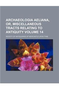 Archaeologia Aeliana, Or, Miscellaneous Tracts Relating to Antiquity Volume 14