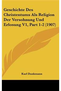 Geschichte Des Christentums ALS Religion Der Versohnung Und Erlosung V1, Part 1-2 (1907)